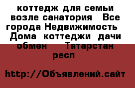 коттедж для семьи возле санатория - Все города Недвижимость » Дома, коттеджи, дачи обмен   . Татарстан респ.